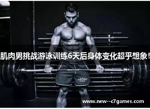 肌肉男挑战游泳训练6天后身体变化超乎想象! 肌肉男挑战游泳训练6天后身体变化超乎想象!