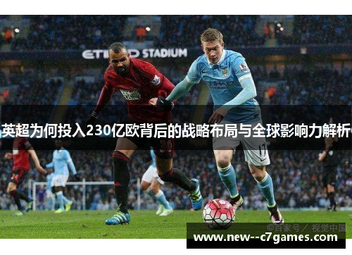 英超为何投入230亿欧背后的战略布局与全球影响力解析 英超为何投入230亿欧背后的战略布局与全球影响力解析
