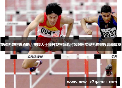 英超无障碍设施助力残障人士提升观赛体验打破限制实现无障碍观赛新篇章 英超无障碍设施助力残障人士提升观赛体验打破限制实现无障碍观赛新篇章