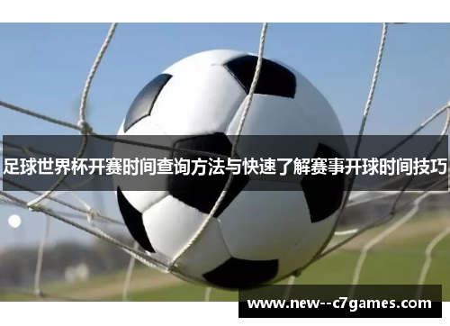 足球世界杯开赛时间查询方法与快速了解赛事开球时间技巧 足球世界杯开赛时间查询方法与快速了解赛事开球时间技巧