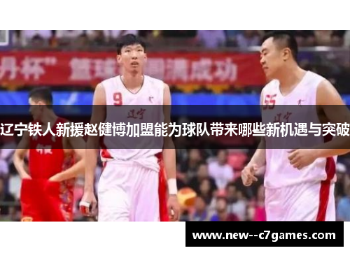 辽宁铁人新援赵健博加盟能为球队带来哪些新机遇与突破