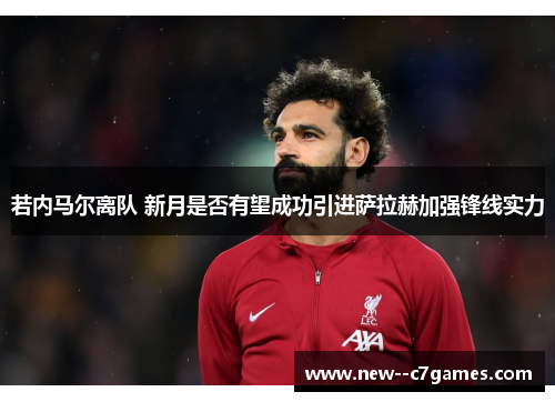 若内马尔离队 新月是否有望成功引进萨拉赫加强锋线实力