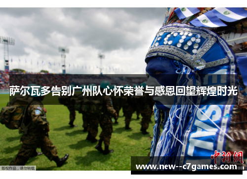 萨尔瓦多告别广州队心怀荣誉与感恩回望辉煌时光