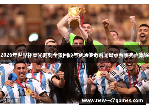 2026年世界杯高光时刻全景回顾与赛场传奇瞬间盘点赛事亮点集锦 2026年世界杯高光时刻全景回顾与赛场传奇瞬间盘点赛事亮点集锦