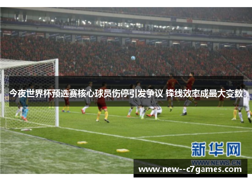 今夜世界杯预选赛核心球员伤停引发争议 锋线效率成最大变数 今夜世界杯预选赛核心球员伤停引发争议 锋线效率成最大变数