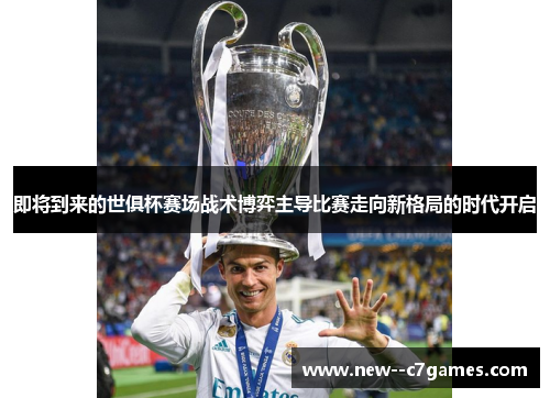 即将到来的世俱杯赛场战术博弈主导比赛走向新格局的时代开启 即将到来的世俱杯赛场战术博弈主导比赛走向新格局的时代开启