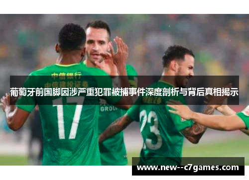 葡萄牙前国脚因涉严重犯罪被捕事件深度剖析与背后真相揭示 葡萄牙前国脚因涉严重犯罪被捕事件深度剖析与背后真相揭示