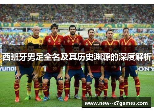 西班牙男足全名及其历史渊源的深度解析