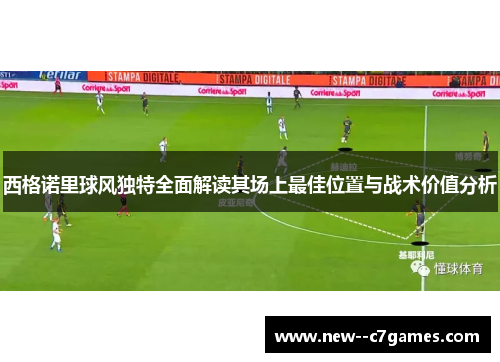 西格诺里球风独特全面解读其场上最佳位置与战术价值分析