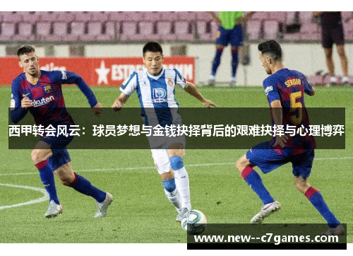 西甲转会风云：球员梦想与金钱抉择背后的艰难抉择与心理博弈