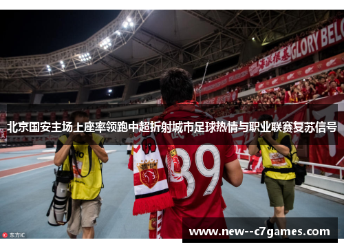 北京国安主场上座率领跑中超折射城市足球热情与职业联赛复苏信号
