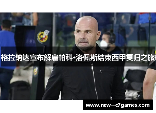 格拉纳达宣布解雇帕科·洛佩斯结束西甲复归之旅