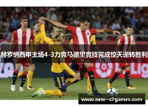 赫罗纳西甲主场4-3力克马德里竞技完成惊天逆转胜利