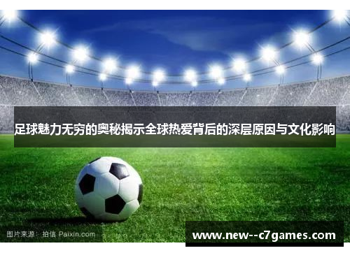 足球魅力无穷的奥秘揭示全球热爱背后的深层原因与文化影响