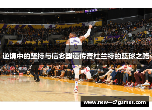 逆境中的坚持与信念塑造传奇杜兰特的篮球之路
