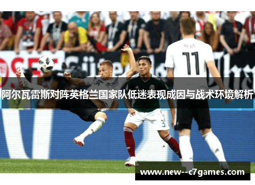阿尔瓦雷斯对阵英格兰国家队低迷表现成因与战术环境解析