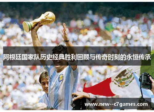 阿根廷国家队历史经典胜利回顾与传奇时刻的永恒传承