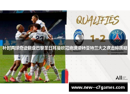 补时两球奇迹翻盘巴黎圣日耳曼欧冠绝境逆转亚特兰大之夜击碎质疑 补时两球奇迹翻盘巴黎圣日耳曼欧冠绝境逆转亚特兰大之夜击碎质疑