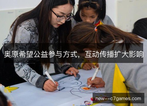 奥原希望公益参与方式,互动传播扩大影响 奥原希望公益参与方式,互动传播扩大影响