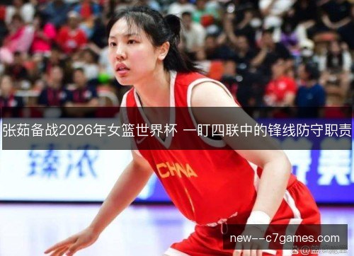 张茹备战2026年女篮世界杯 一盯四联中的锋线防守职责 张茹备战2026年女篮世界杯 一盯四联中的锋线防守职责
